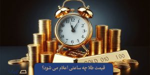 قیمت طلا چه ساعتی اعلام می شود؟