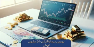 بهترین سرمایه‌گذاری با ۵ میلیون تومان